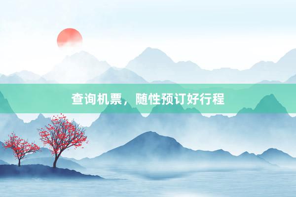 查询机票，随性预订好行程